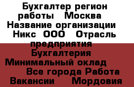 Бухгалтер(регион работы - Москва) › Название организации ­ Никс, ООО › Отрасль предприятия ­ Бухгалтерия › Минимальный оклад ­ 55 000 - Все города Работа » Вакансии   . Мордовия респ.